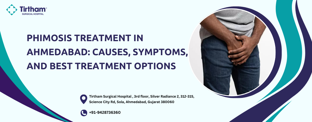 Phimosis Treatment in Ahmedabad: Causes, Symptoms, and Best Treatment Options