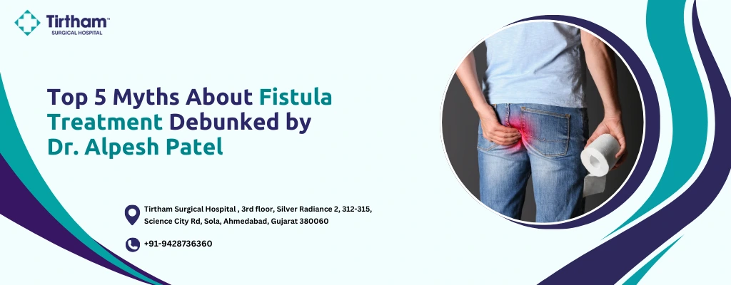 Top 5 Myths About Fistula Treatment Debunked by Dr. Alpesh Patel